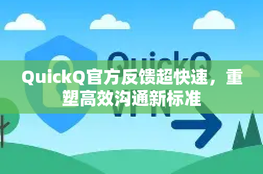 QuickQ官方反馈超快速，重塑高效沟通新标准