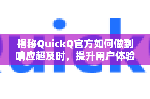揭秘QuickQ官方如何做到响应超及时，提升用户体验的核心策略