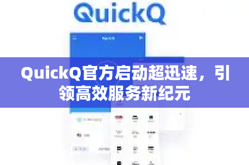 QuickQ官方启动超迅速，引领高效服务新纪元