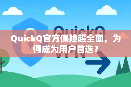 QuickQ官方保障超全面，为何成为用户首选？