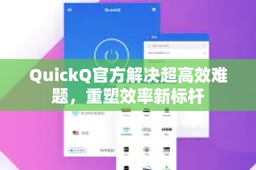 QuickQ官方解决超高效难题，重塑效率新标杆