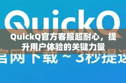 QuickQ官方客服超耐心，提升用户体验的关键力量