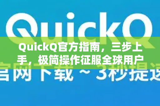 QuickQ官方指南，三步上手，极简操作征服全球用户！