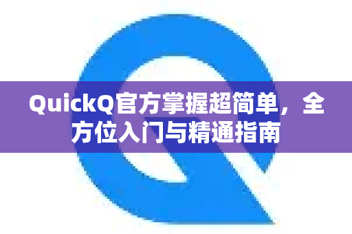 QuickQ官方掌握超简单，全方位入门与精通指南
