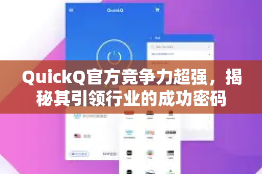 QuickQ官方竞争力超强，揭秘其引领行业的成功密码