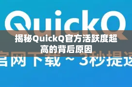 揭秘QuickQ官方活跃度超高的背后原因