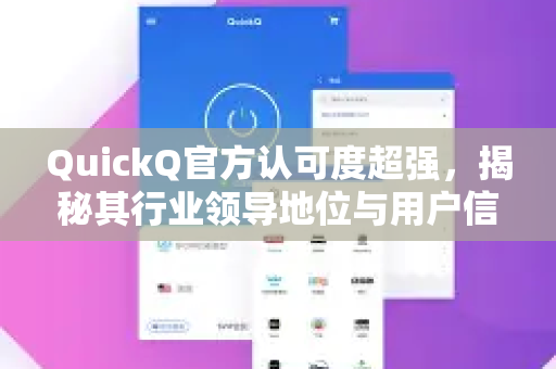 QuickQ官方认可度超强，揭秘其行业领导地位与用户信赖之道-第1张图片-下载QuickQ官网 |稳定高速的VPN客户端