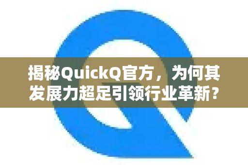 揭秘QuickQ官方，为何其发展力超足引领行业革新？