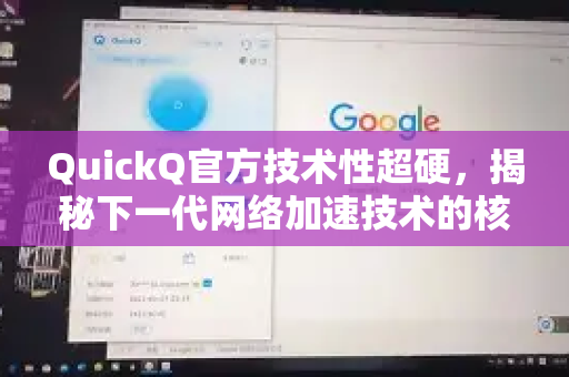 QuickQ官方技术性超硬，揭秘下一代网络加速技术的核心优势
