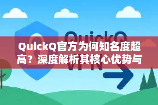 QuickQ官方为何知名度超高？深度解析其核心优势与权威保障-第1张图片-下载QuickQ官网 |稳定高速的VPN客户端
