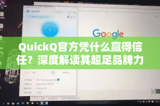 QuickQ官方凭什么赢得信任？深度解读其超足品牌力的核心密码